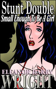 STUNT DOUBLE Small Enough to be a Girl by Eleanor Darby Wright mags, inc, novelettes, crossdressing, transgender, transsexual, transvestite, feminine, domination, story, stories, fiction